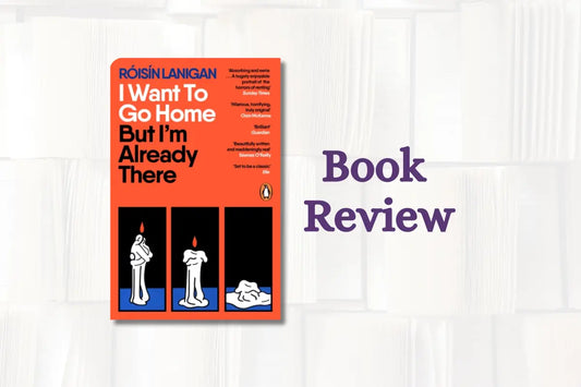 Book Review: I Want To Go Home But I'm Already There by Roisin Lanigan